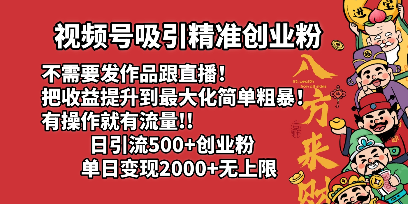 视频号吸引精准创业粉!不需要发作品跟直播！把收益提升到最大化，简单粗暴！有操作就有流量！日引500+创业粉，单日变现2000+无上限-小白副业网