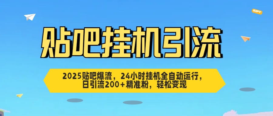 2025贴吧爆流，24小时挂机全自动运行，日引流200+精准粉，轻松变现-小白副业网