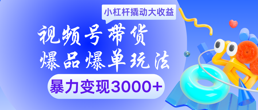 视频号带货爆品爆单玩法小杠杆撬动大收益暴力变现3000+-小白副业网