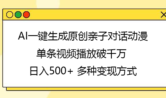 AI一键生成原创亲子对话动漫，单条视频播放破千万 ，日入500+，多种变现方式-小白副业网