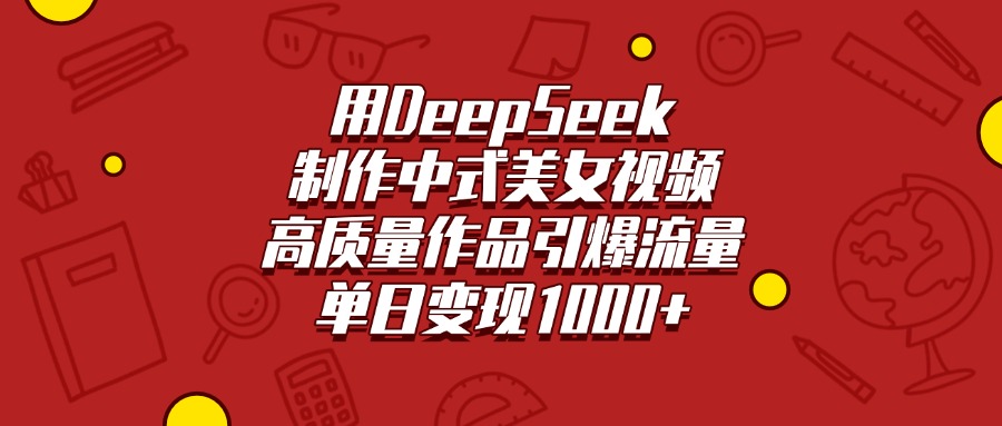 用DeepSeek制作中式美女视频，高质量作品引爆流量，单日变现1000+-小白副业网