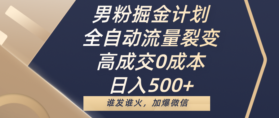 男粉掘金计划，全自动流量裂变，高成交0成本，日入500+，谁发谁火，加爆微信-小白副业网