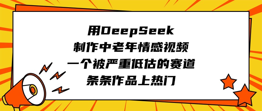 用DeepSeek制作中老年情感视频，一个被严重低估的赛道，条条作品上热门-小白副业网