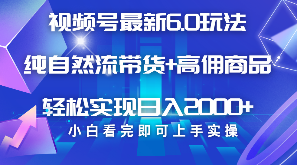 视频号带货最新6.0玩法，作品制作简单，当天起号，复制粘贴，脚本辅助，轻松矩阵日入2000+-小白副业网