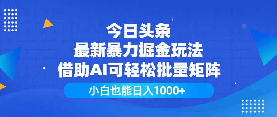 今日头条最新暴力掘金玩法，借助AI可轻松批量矩阵，小白也能日入1000+-小白副业网